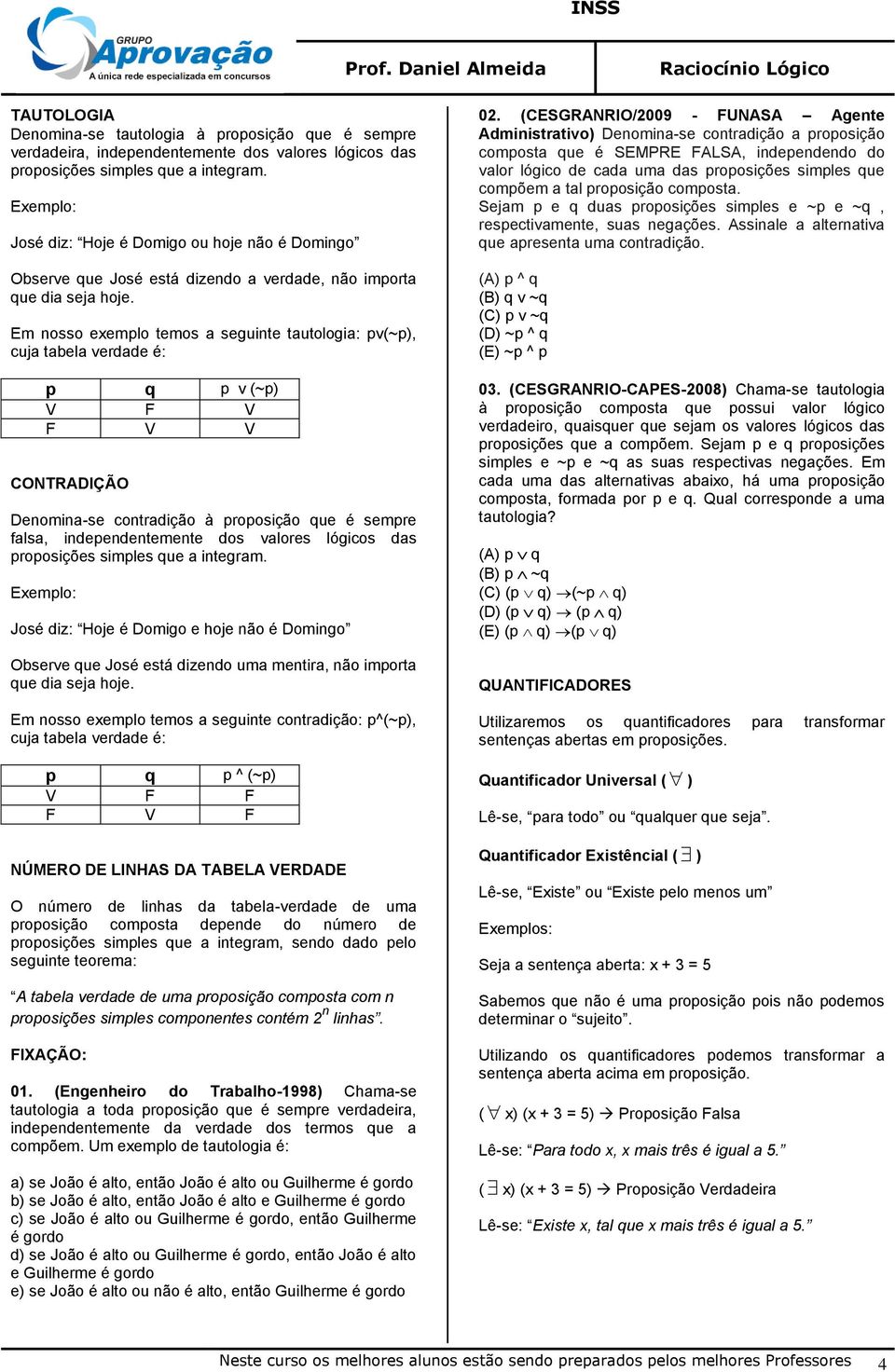 Em nosso exemplo temos a seguinte tautologia: pv(~p), cuja tabela verdade é: p q p v (~p) V F V F V V CONTRADIÇÃO Denomina-se contradição à proposição que é sempre falsa, independentemente dos