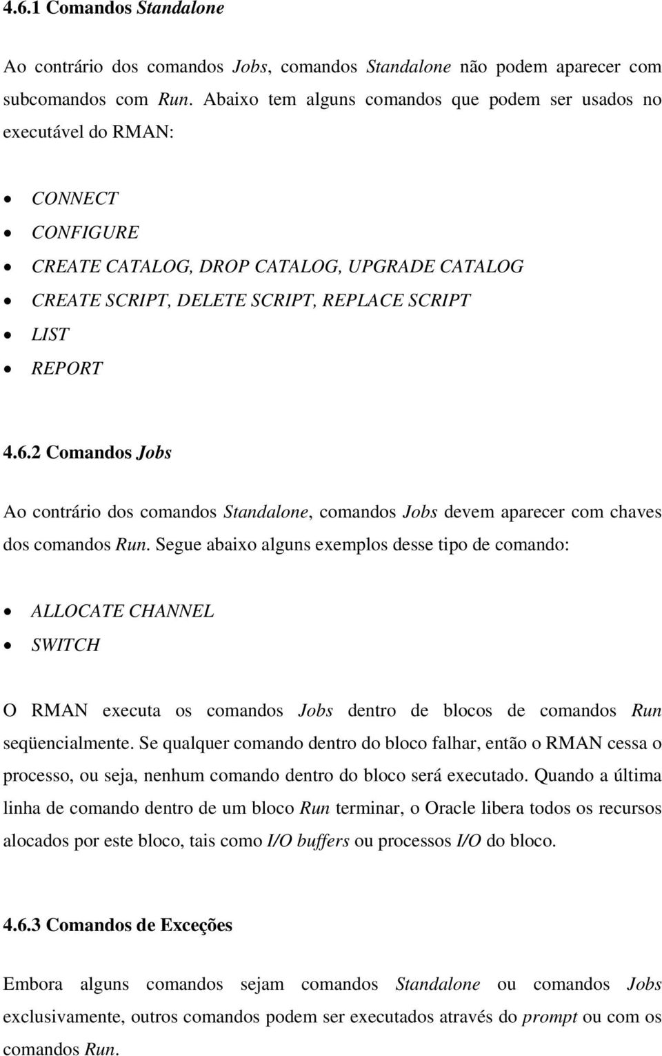 2 Comandos Jobs Ao contrário dos comandos Standalone, comandos Jobs devem aparecer com chaves dos comandos Run.