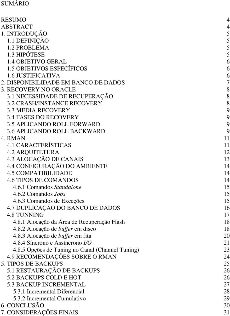 RMAN 11 4.1 CARACTERÍSTICAS 11 4.2 ARQUITETURA 12 4.3 ALOCAÇÃO DE CANAIS 13 4.4 CONFIGURAÇÃO DO AMBIENTE 14 4.5 COMPATIBILIDADE 14 4.6 TIPOS DE COMANDOS 14 4.6.1 Comandos Standalone 15 4.6.2 Comandos Jobs 15 4.