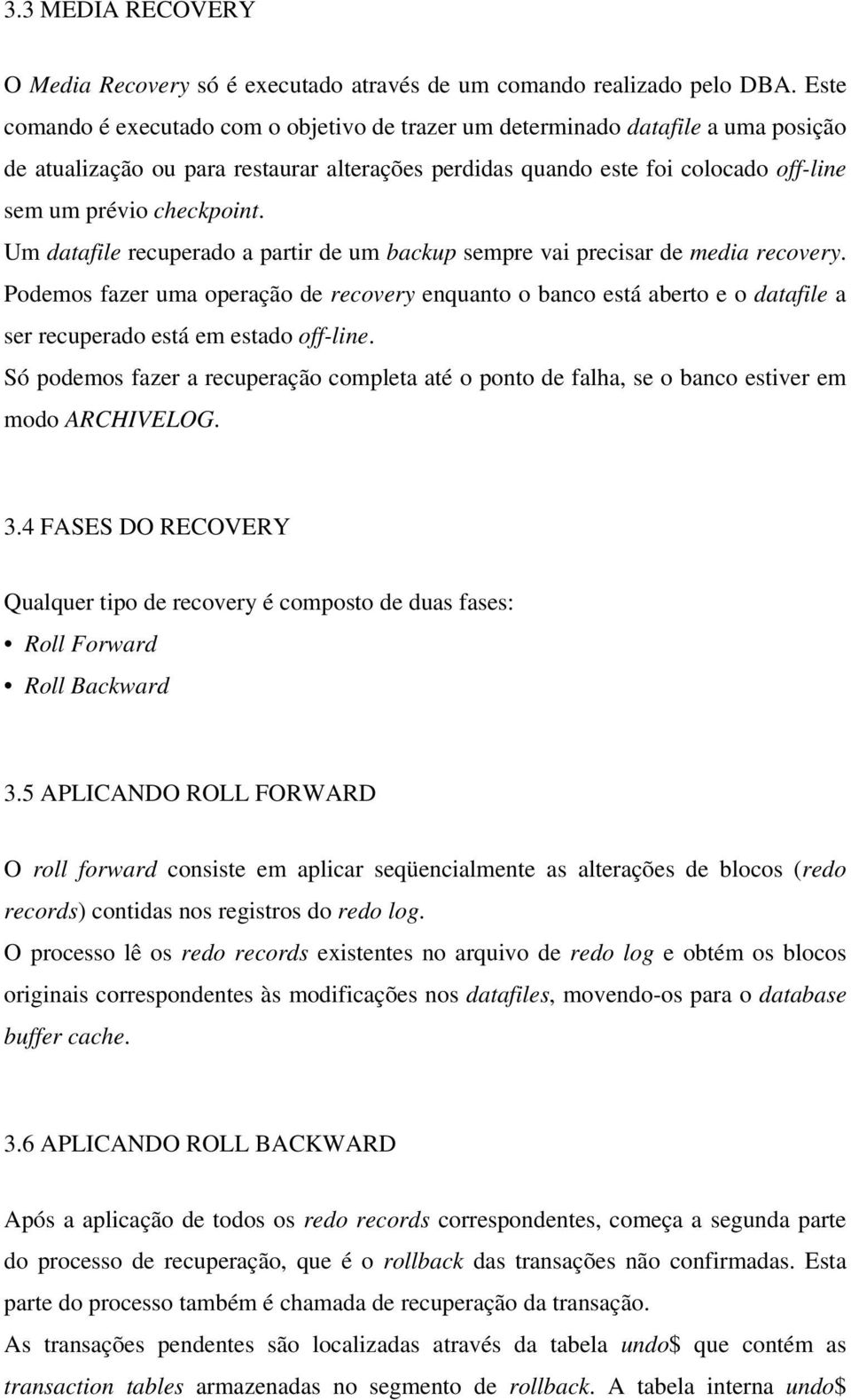 Um datafile recuperado a partir de um backup sempre vai precisar de media recovery.