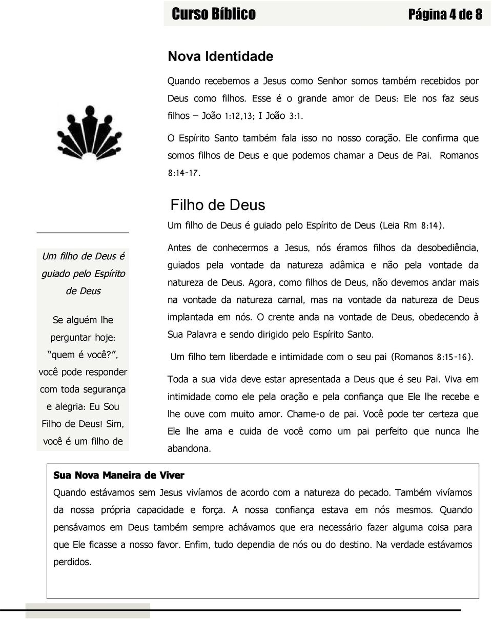 Esse é o grande amor de Deus: Ele nos faz seus filhos João 1:12,13; I João 3:1. O Espírito Santo também fala isso no nosso coração. somos filhos de Deus e que podemos chamar a Deus de Pai. 8:14-17.