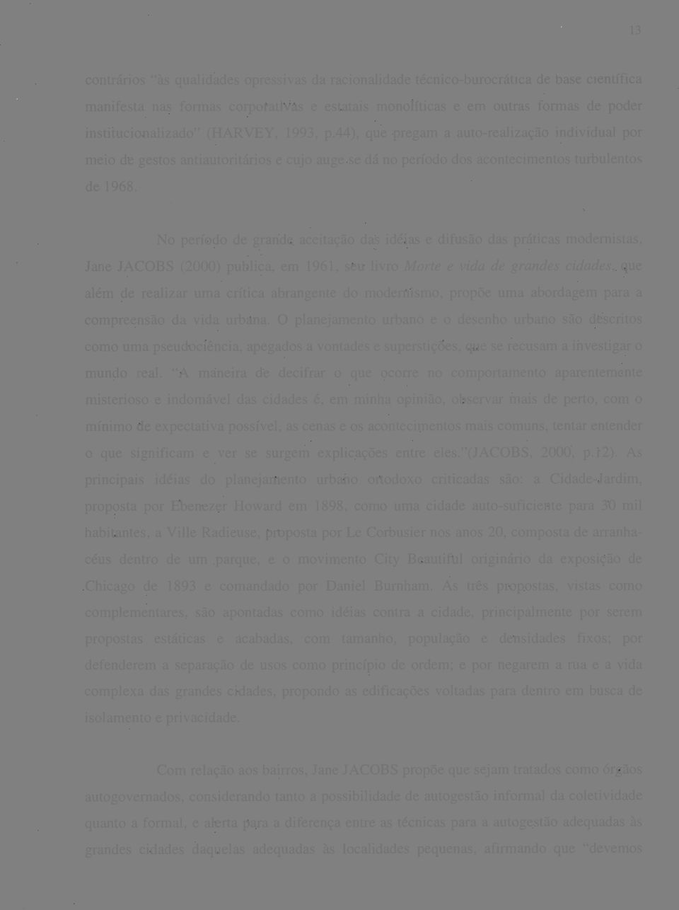 No período de grande aceitação das idéias e difusão das práticas modernistas, Jane JACOBS (2000) publica, em 1961, seu livro Morte e vida de grandes cidades, que além de realizar uma crítica