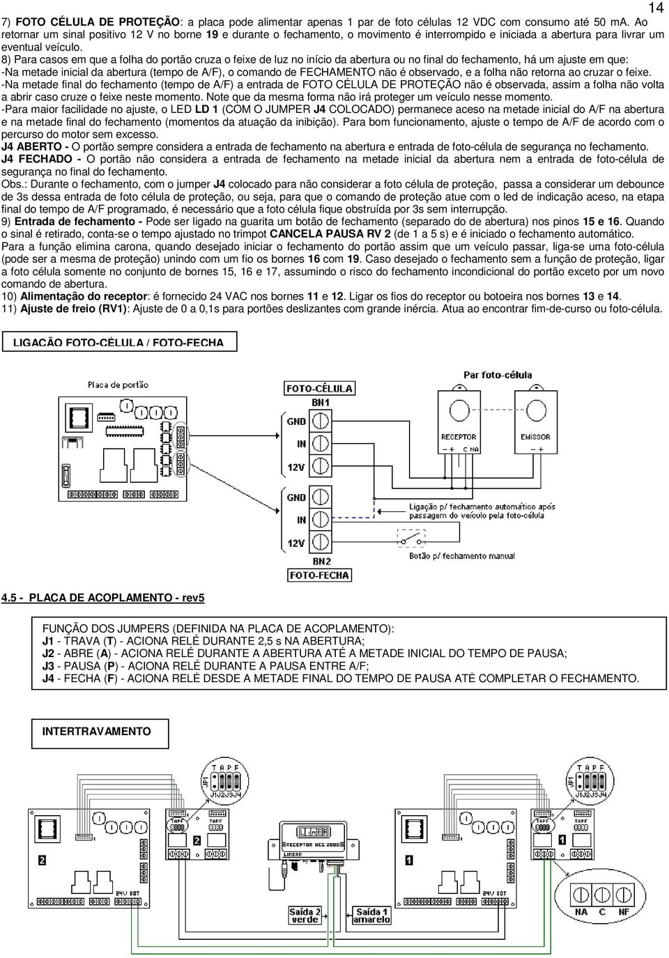 8) Para casos em que a folha do portão cruza o feixe de luz no início da abertura ou no final do fechamento, há um ajuste em que: -Na metade inicial da abertura (tempo de A/F), o comando de