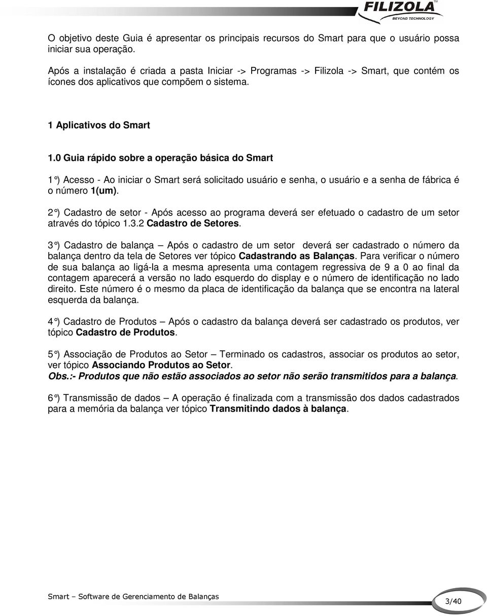 0 Guia rápido sobre a operação básica do Smart 1 ) Acesso - Ao iniciar o Smart será solicitado usuário e senha, o usuário e a senha de fábrica é o número 1(um).