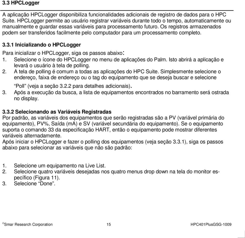 Os registros armazenados podem ser transferidos facilmente pelo computador para um processamento completo. 3.3.1 Inicializando o HPCLogger Para inicializar o HPCLogger, siga os passos abaixo: 1.