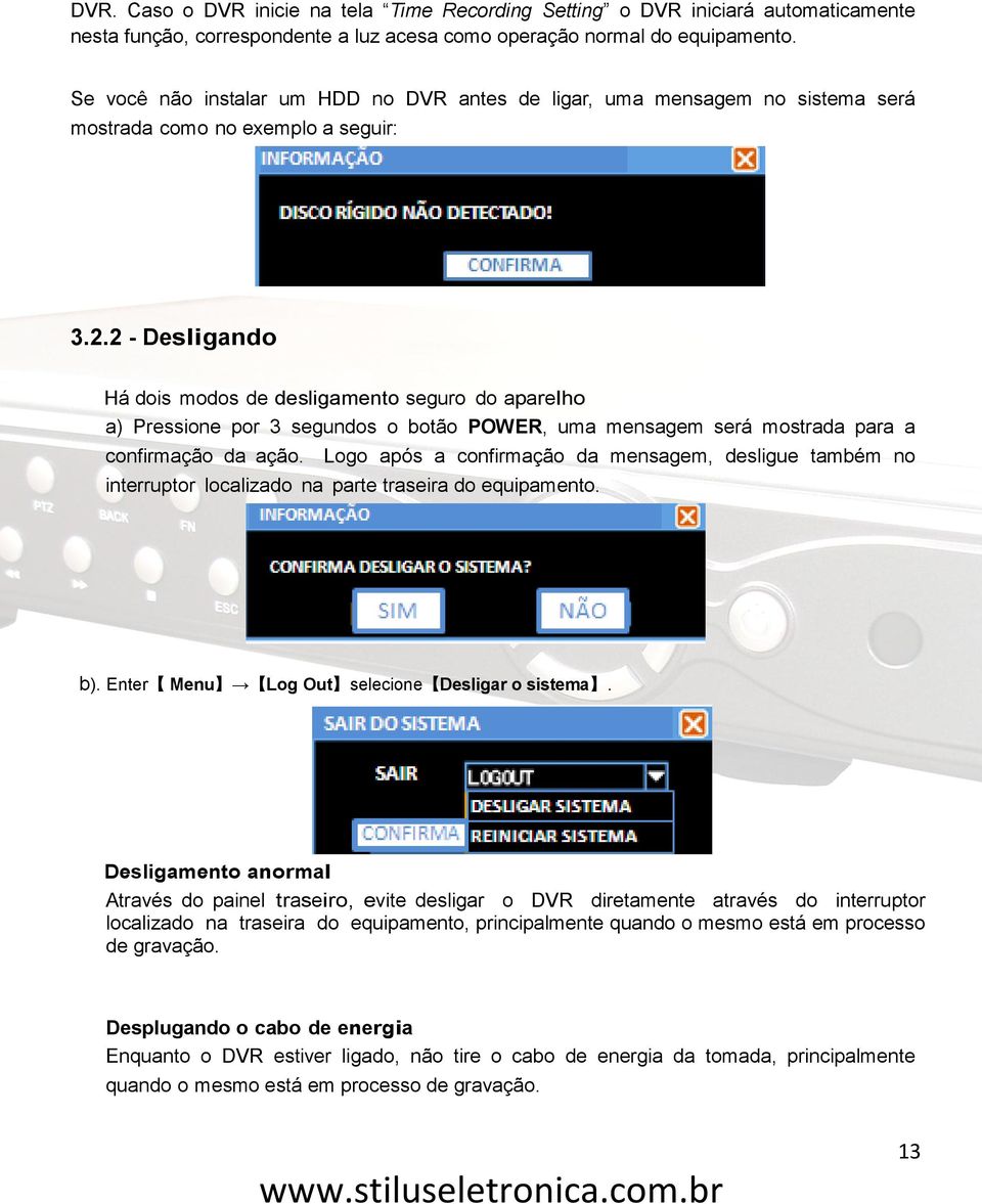 2 - Desligando Há dois modos de desligamento seguro do aparelho a) Pressione por 3 segundos o botão POWER, uma mensagem será mostrada para a confirmação da ação.