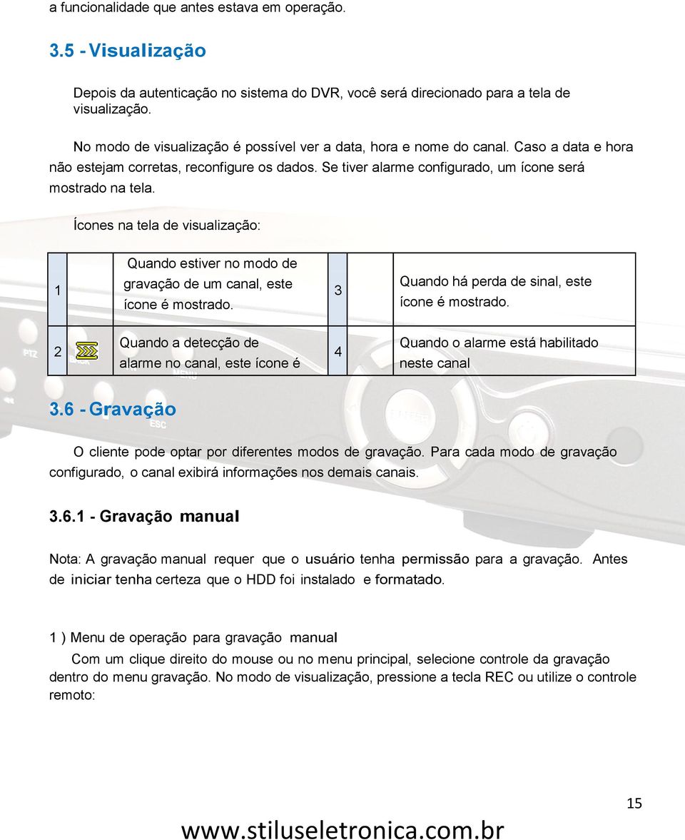 Ícones na tela de visualização: Quando estiver no modo de 1 gravação de um canal, este ícone é mostrado. 3 Quando há perda de sinal, este ícone é mostrado.