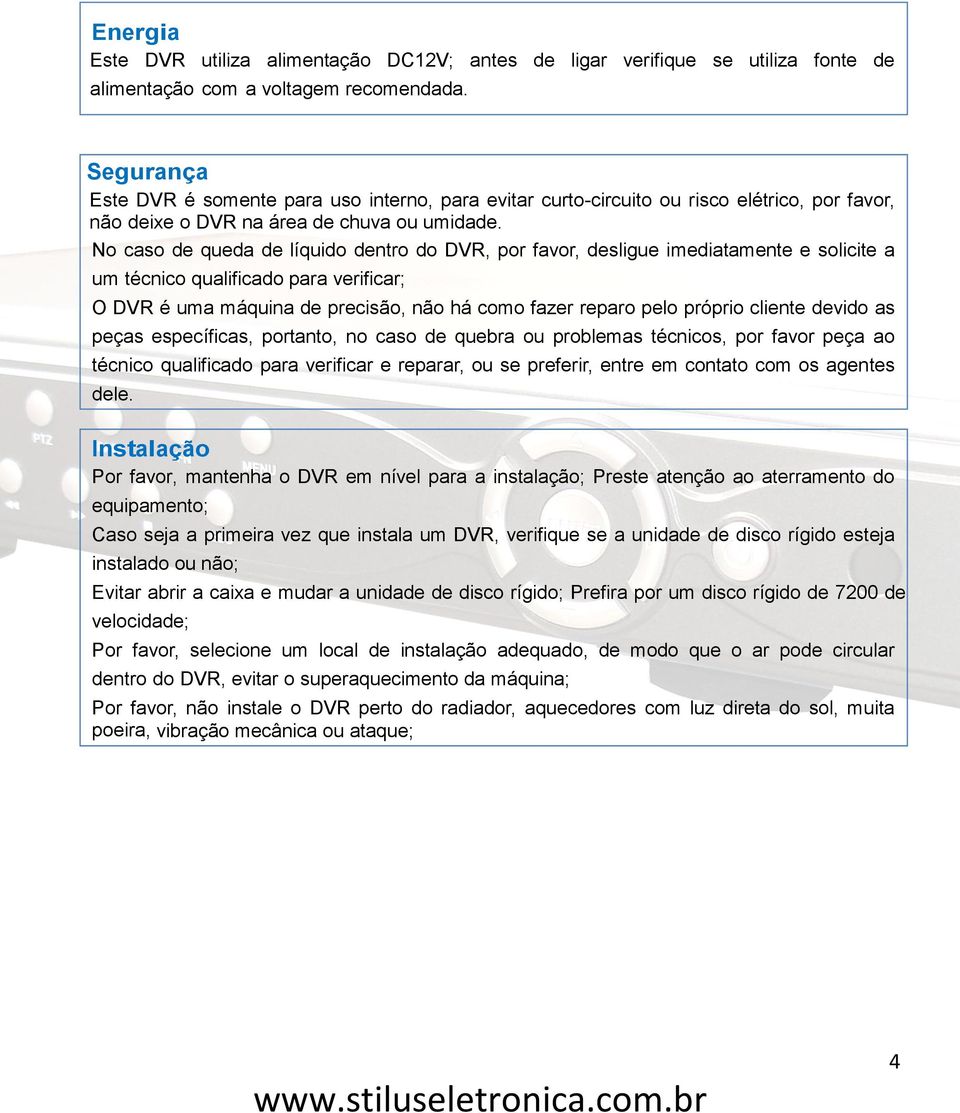 No caso de queda de líquido dentro do DVR, por favor, desligue imediatamente e solicite a um técnico qualificado para verificar; O DVR é uma máquina de precisão, não há como fazer reparo pelo próprio