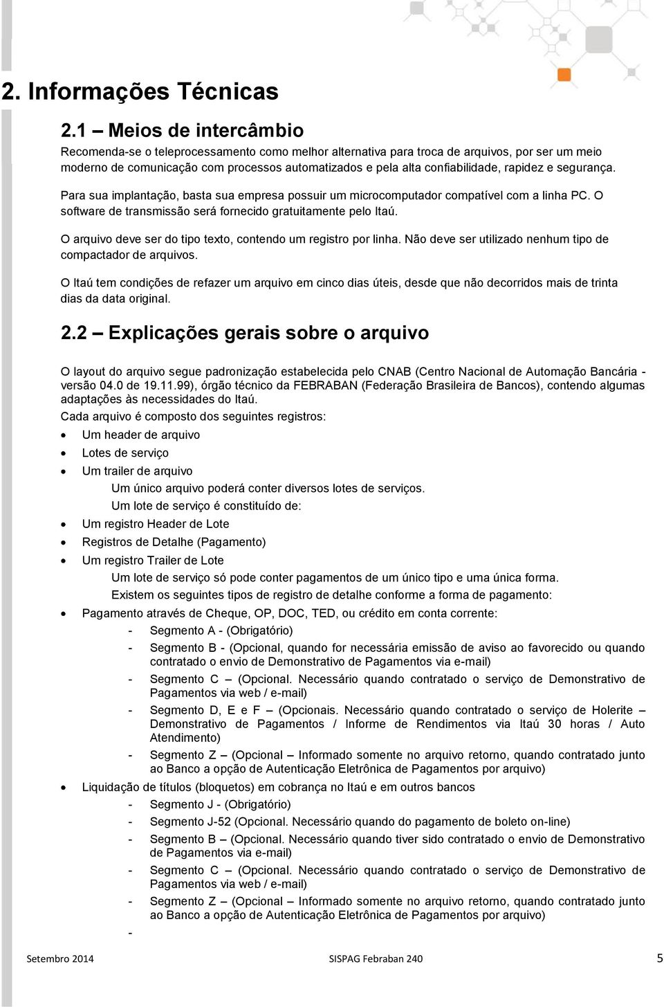 rapidez e segurança. Para sua implantação, basta sua empresa possuir um microcomputador compatível com a linha PC. O software de transmissão será fornecido gratuitamente pelo Itaú.