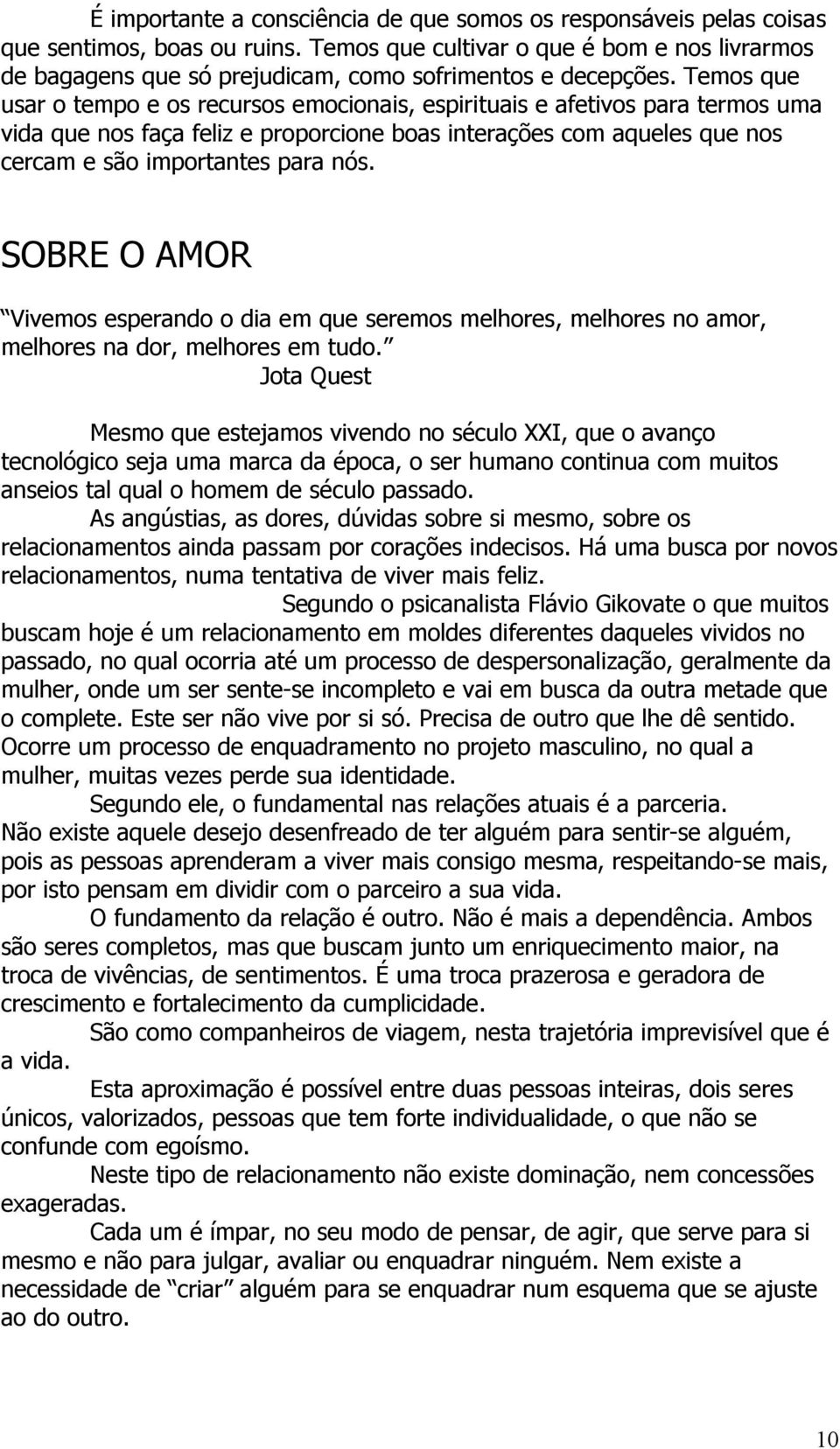 Temos que usar o tempo e os recursos emocionais, espirituais e afetivos para termos uma vida que nos faça feliz e proporcione boas interações com aqueles que nos cercam e são importantes para nós.