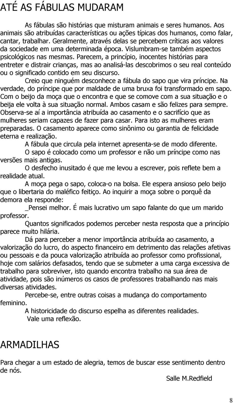 Parecem, a princípio, inocentes histórias para entreter e distrair crianças, mas ao analisá-las descobrimos o seu real conteúdo ou o significado contido em seu discurso.