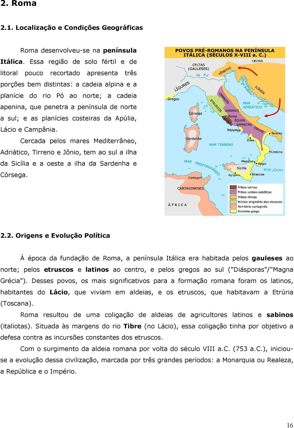 sul; e as planícies costeiras da Apúlia, Lácio e Campânia. Cercada pelos mares Mediterrâneo, Adriático, Tirreno e Jônio, tem ao sul a ilha da Sicília e a oeste a ilha da Sardenha e Córsega. 2.