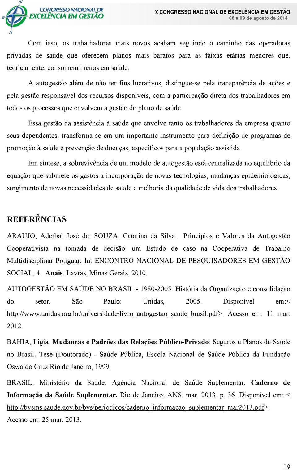 A autogestão além de não ter fins lucrativos, distingue-se pela transparência de ações e pela gestão responsável dos recursos disponíveis, com a participação direta dos trabalhadores em todos os