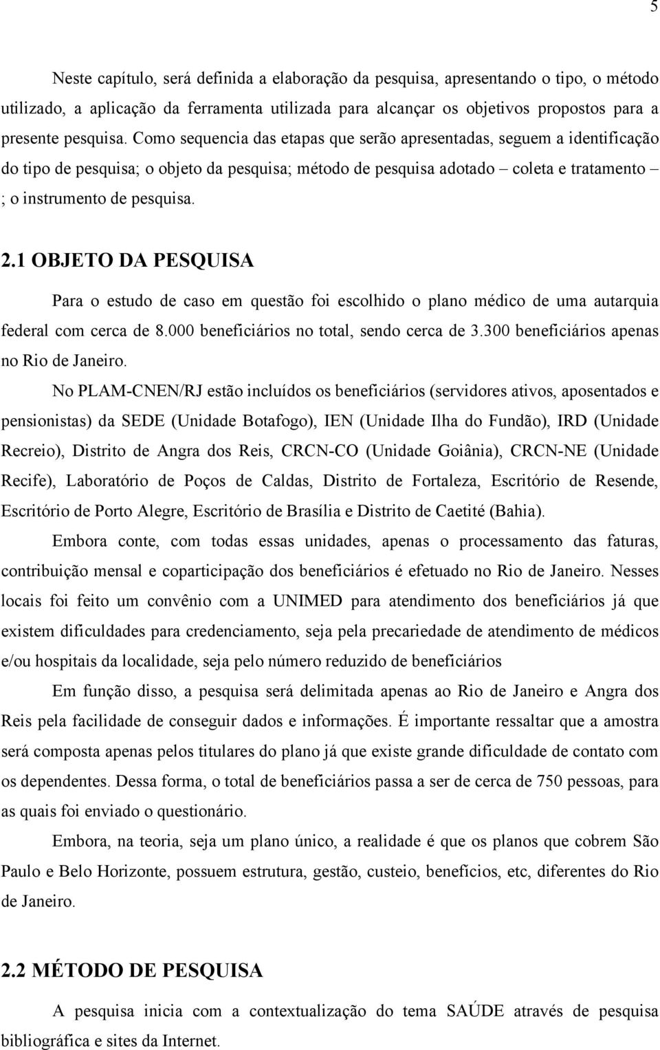 1 OBJETO DA PESQUISA Para o estudo de caso em questão foi escolhido o plano médico de uma autarquia federal com cerca de 8.000 beneficiários no total, sendo cerca de 3.