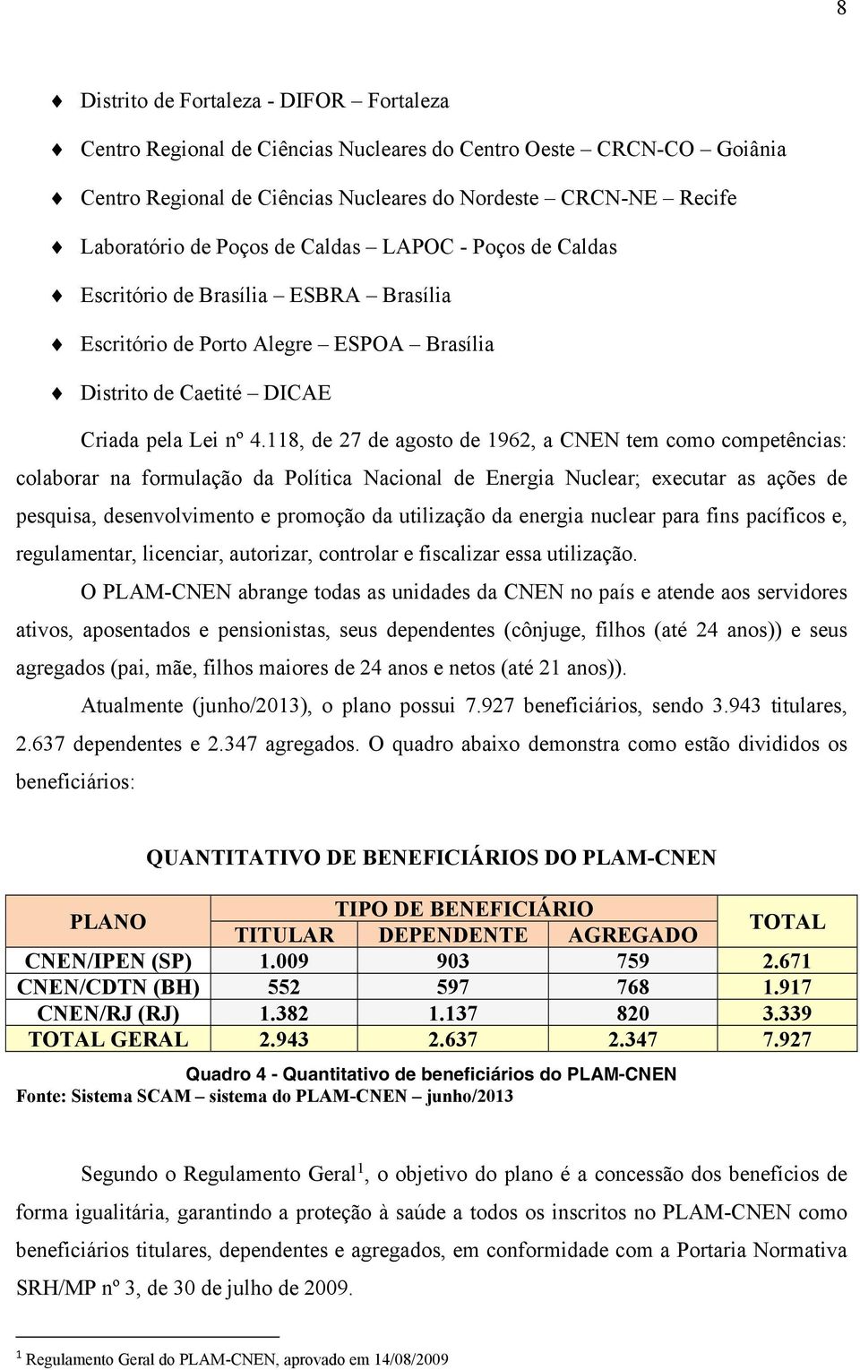 118, de 27 de agosto de 1962, a CNEN tem como competências: colaborar na formulação da Política Nacional de Energia Nuclear; executar as ações de pesquisa, desenvolvimento e promoção da utilização da