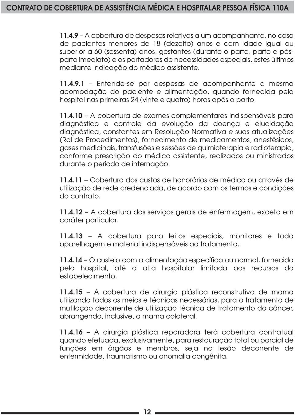 1 Entende-se por despesas de acompanhante a mesma acomodação do paciente e alimentação, quando fornecida pelo hospital nas primeiras 24 