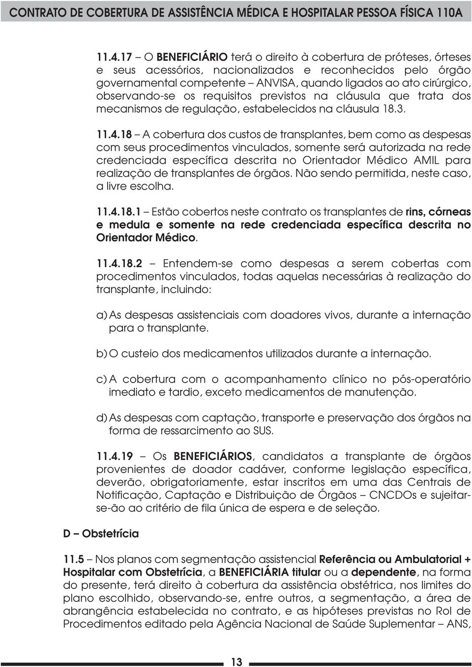 18 A cobertura dos custos de transplantes, bem como as despesas com seus procedimentos vinculados, somente será autorizada na rede credenciada específica descrita no Orientador Médico AMIL para