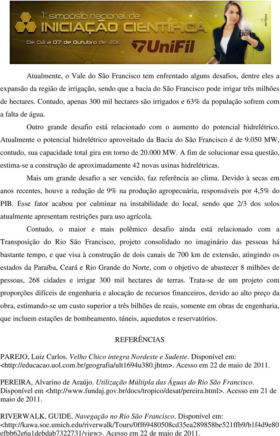 Atualmente o potencial hidrelétrico aproveitado da Bacia do São Francisco é de 9.050 MW, contudo, sua capacidade total gira em torno de 20.000 MW.