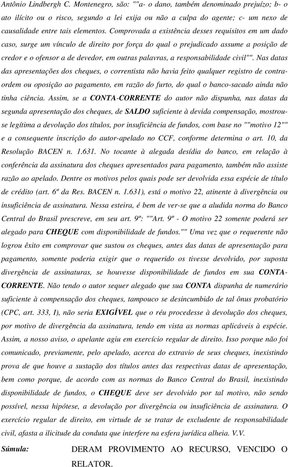 Comprovada a existência desses requisitos em um dado caso, surge um vínculo de direito por força do qual o prejudicado assume a posição de credor e o ofensor a de devedor, em outras palavras, a