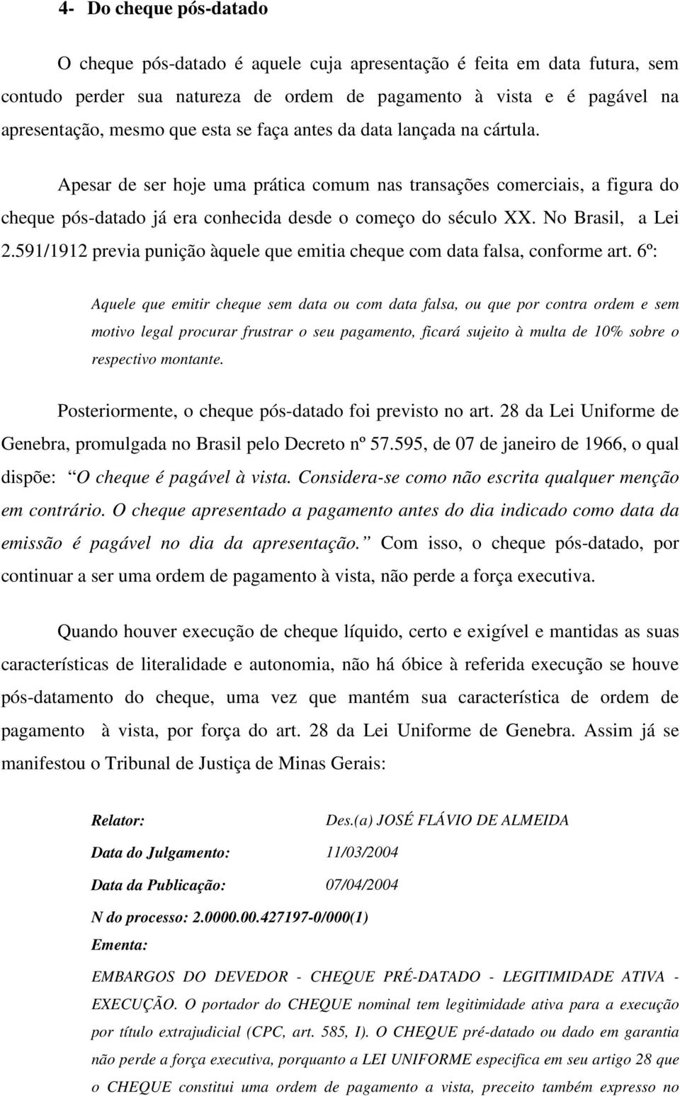 No Brasil, a Lei 2.591/1912 previa punição àquele que emitia cheque com data falsa, conforme art.