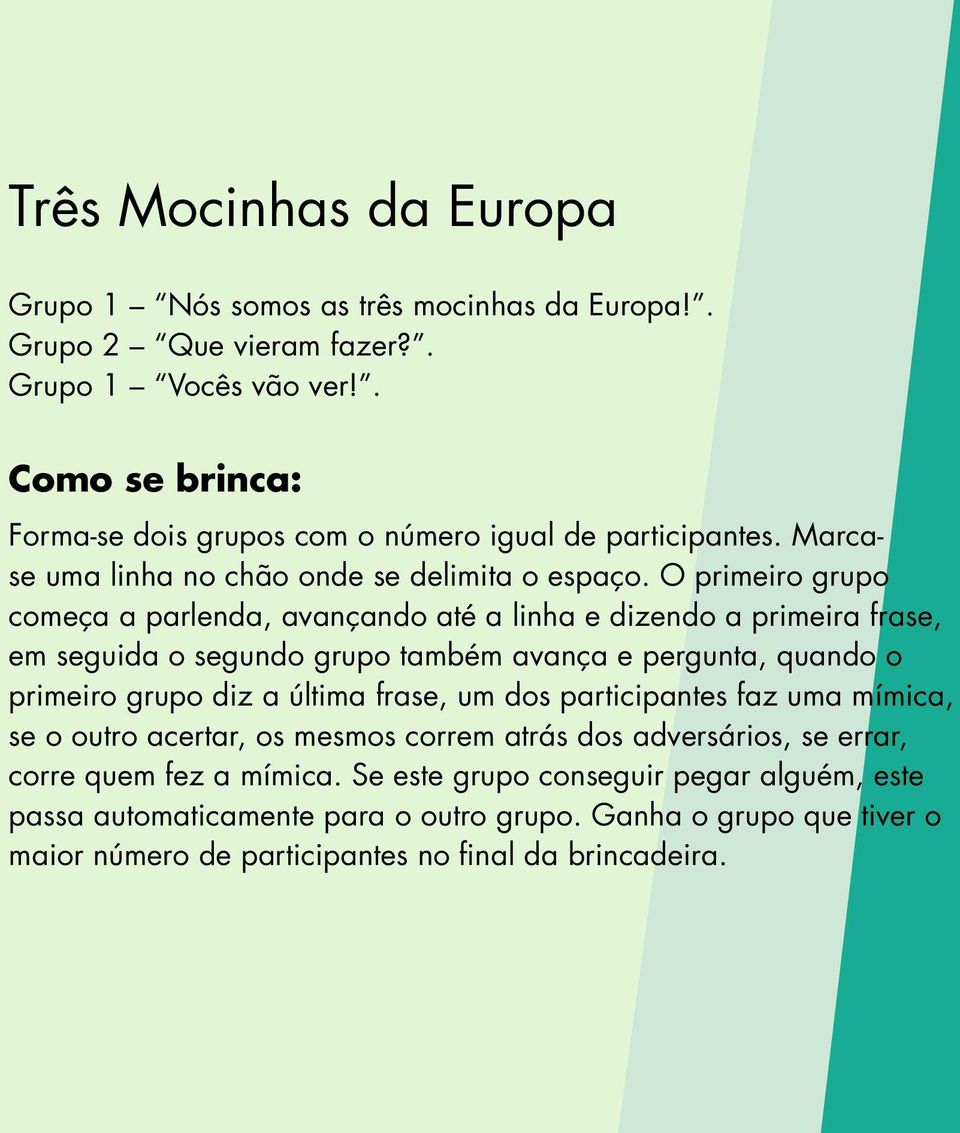 O primeiro grupo começa a parlenda, avançando até a linha e dizendo a primeira frase, em seguida o segundo grupo também avança e pergunta, quando o primeiro grupo diz a última frase,