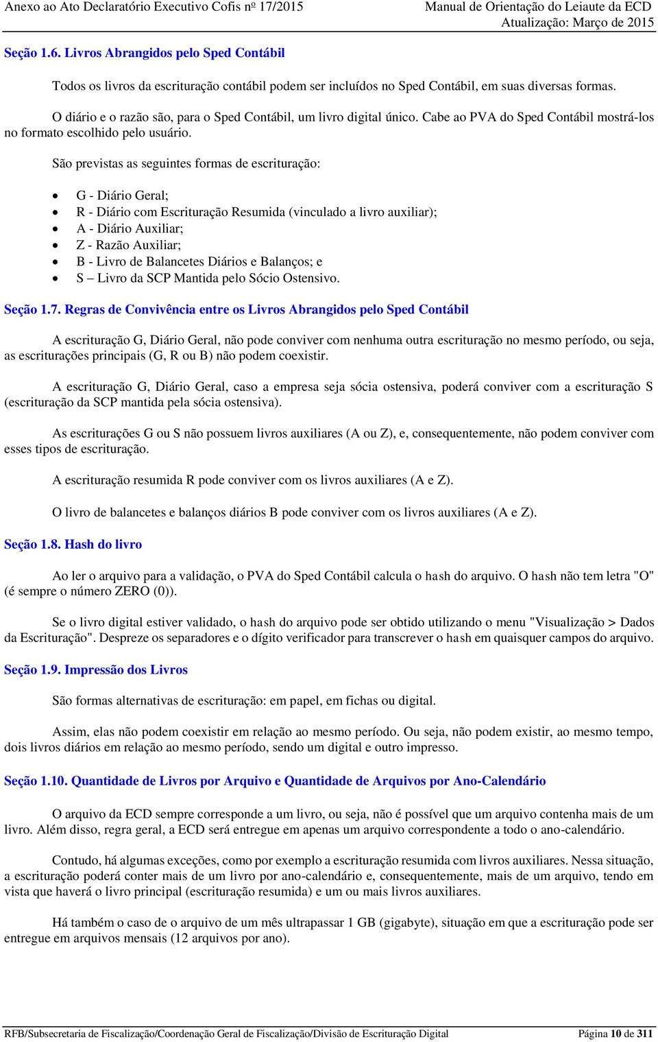 São previstas as seguintes formas de escrituração: G - Diário Geral; R - Diário com Escrituração Resumida (vinculado a livro auxiliar); A - Diário Auxiliar; Z - Razão Auxiliar; B - Livro de