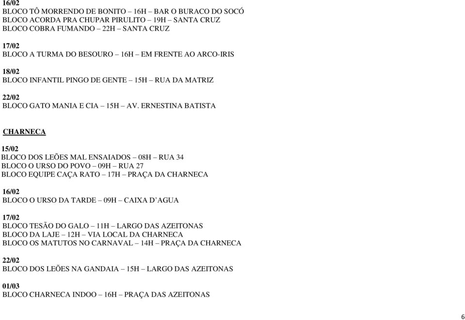 ERNESTINA BATISTA CHARNECA BLOCO DOS LEÕES MAL ENSAIADOS 08H RUA 34 BLOCO O URSO DO POVO 09H RUA 27 BLOCO EQUIPE CAÇA RATO 17H PRAÇA DA CHARNECA BLOCO O URSO DA TARDE 09H