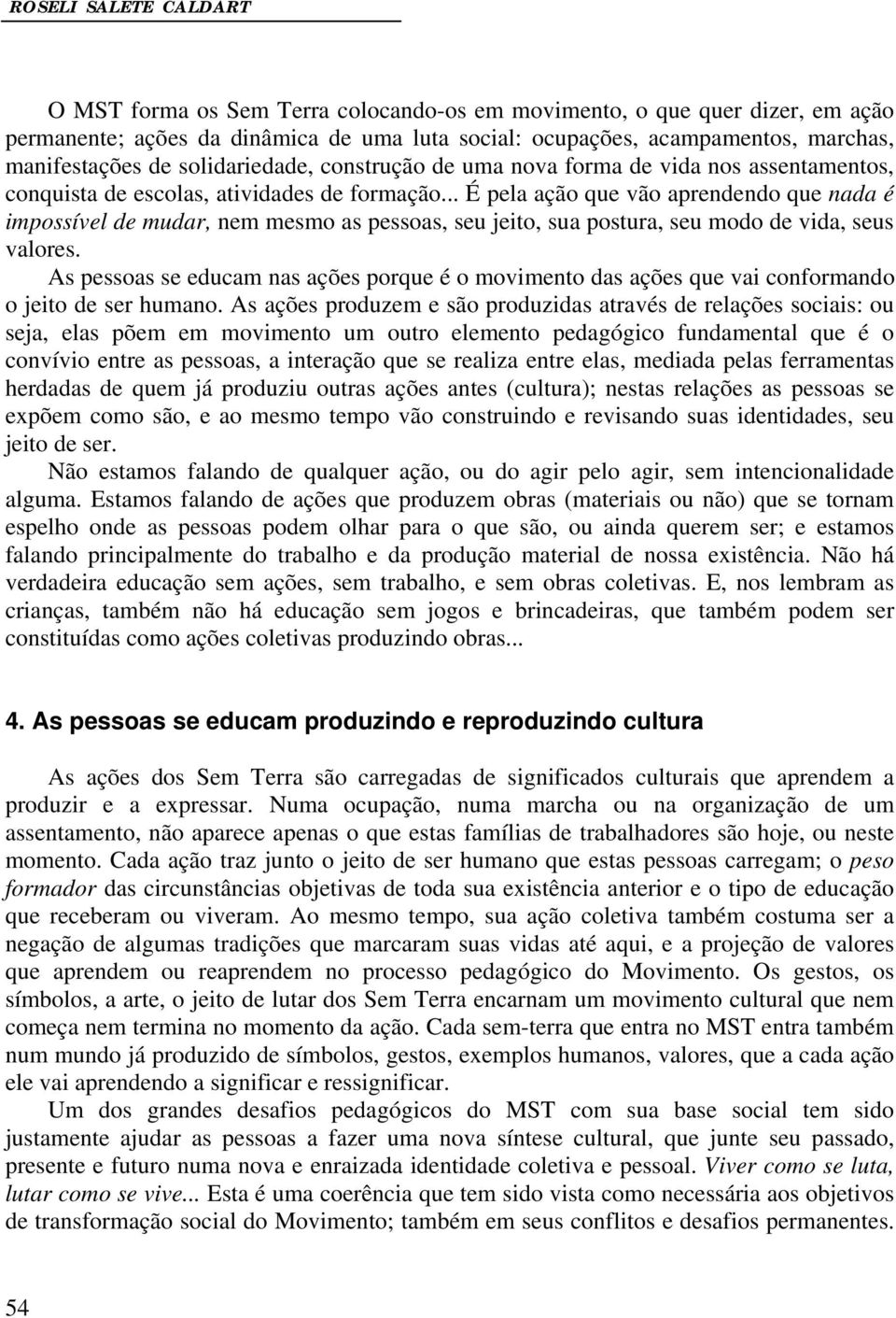 .. É pela ação que vão aprendendo que nada é impossível de mudar, nem mesmo as pessoas, seu jeito, sua postura, seu modo de vida, seus valores.