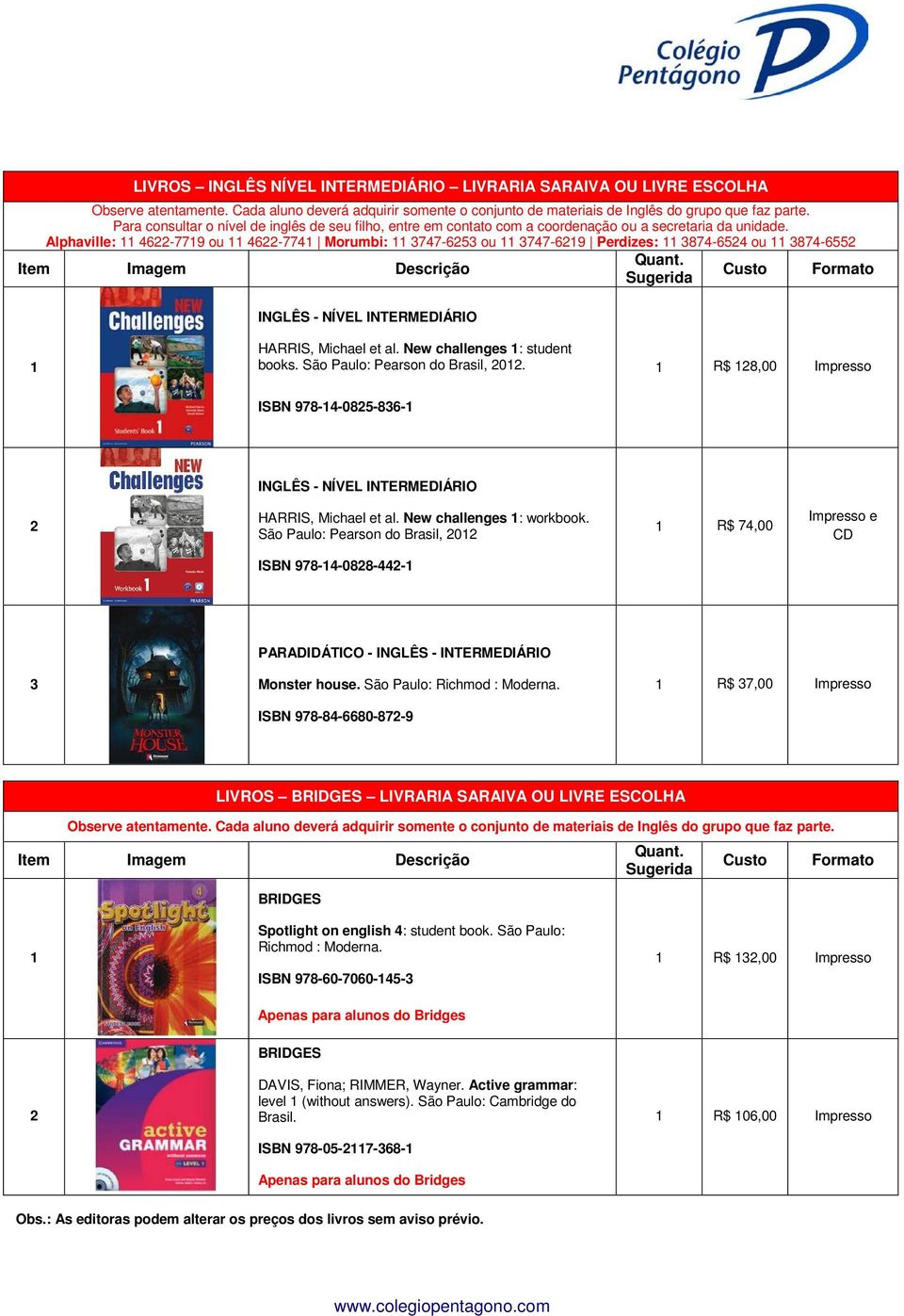 Alphaville: 46-779 ou 46-774 Morumbi: 747-65 ou 747-69 Perdizes: 874-654 ou 874-655 INGLÊS - NÍVEL INTERMEDIÁRIO HARRIS, Michael et al. New challenges : student books. São Paulo: Pearson do Brasil, 0.