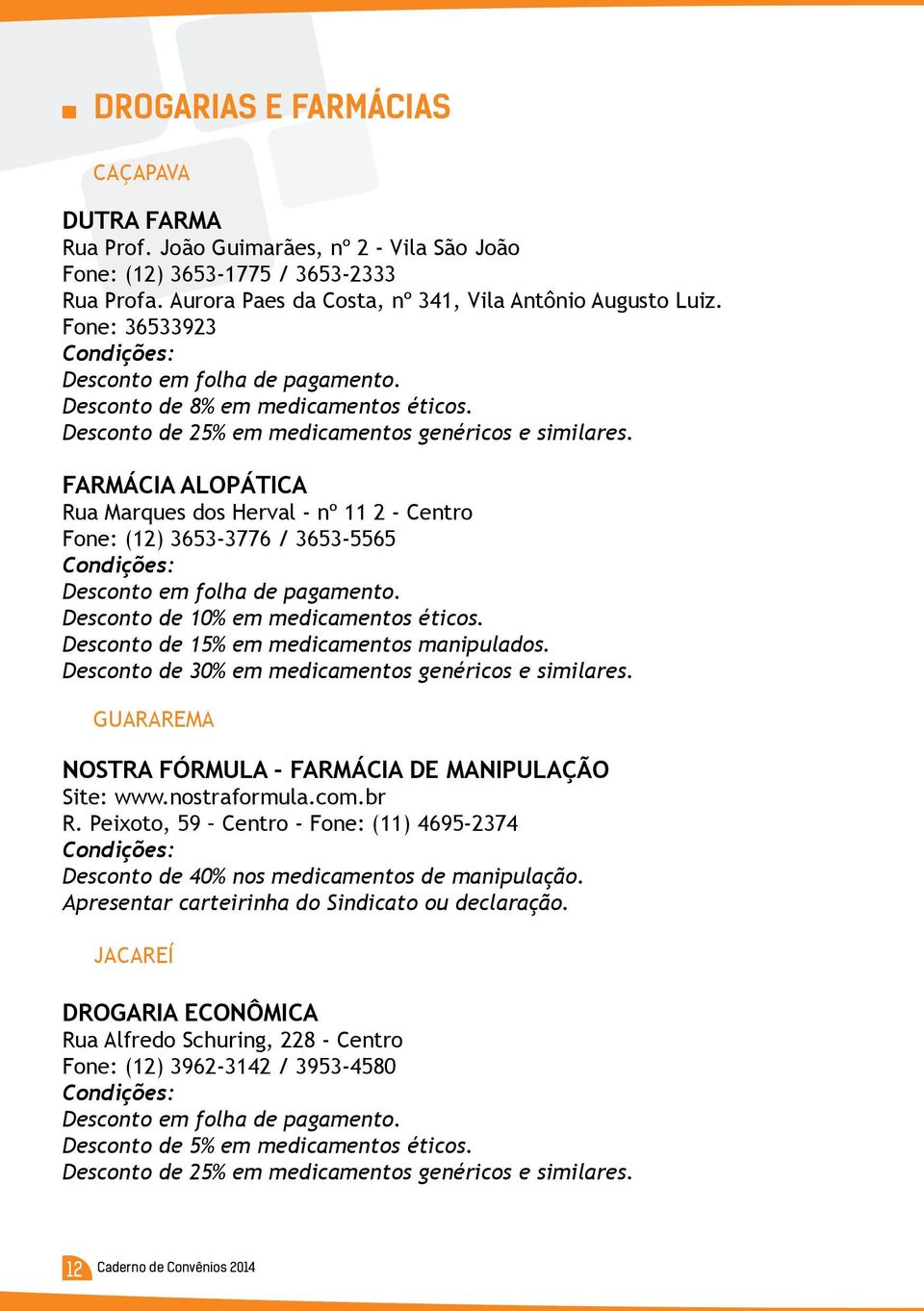 FARMÁCIA ALOPÁTICA Rua Marques dos Herval - nº 11 2 - Centro Fone: (12) 3653-3776 / 3653-5565 Desconto em folha de pagamento. Desconto de 10% em medicamentos éticos.