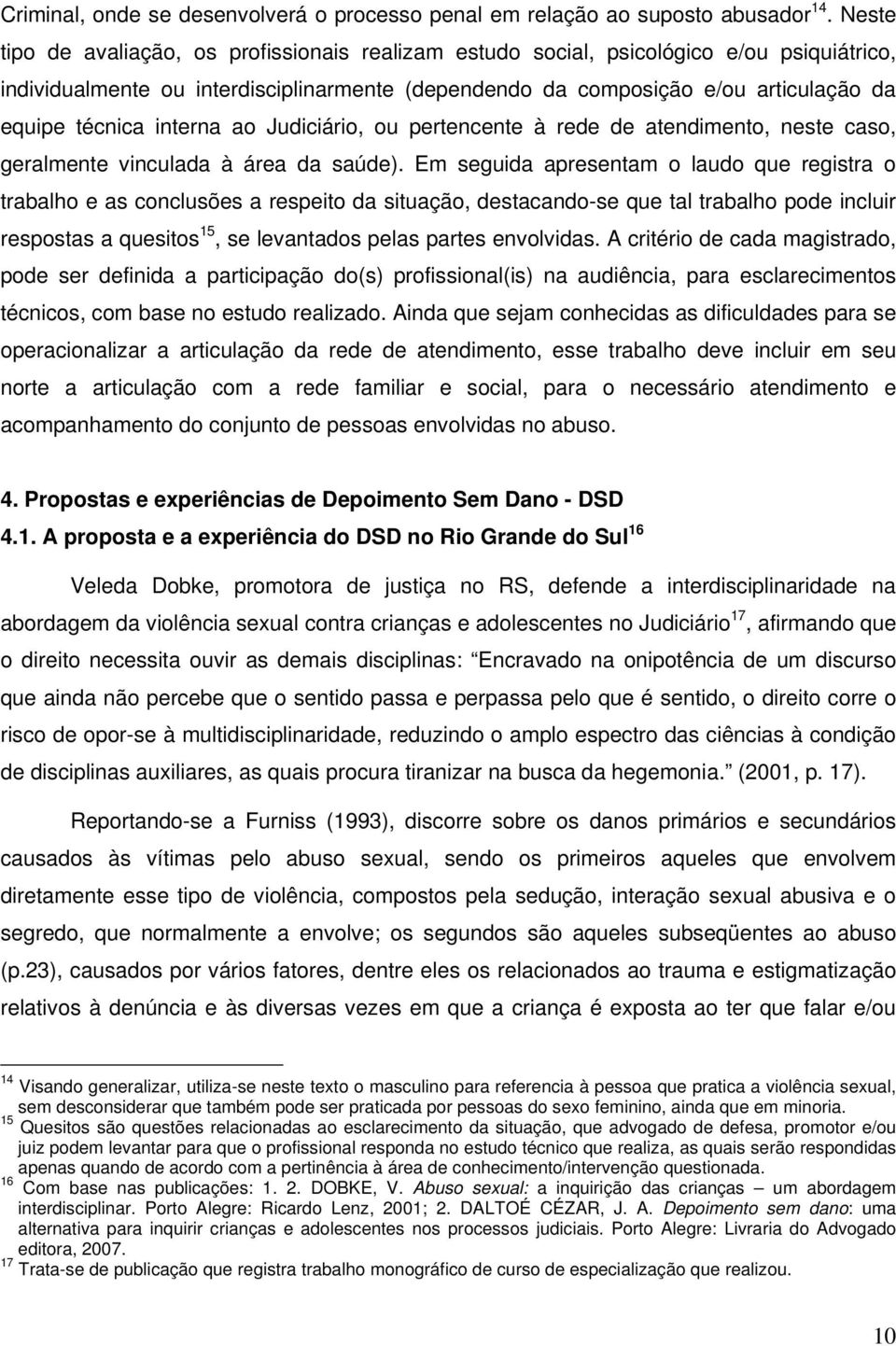 interna ao Judiciário, ou pertencente à rede de atendimento, neste caso, geralmente vinculada à área da saúde).