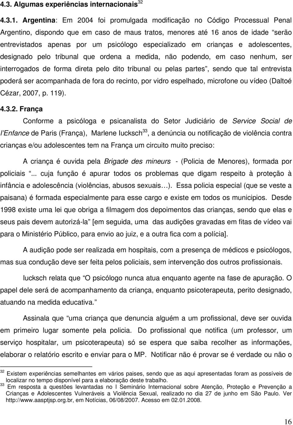 especializado em crianças e adolescentes, designado pelo tribunal que ordena a medida, não podendo, em caso nenhum, ser interrogados de forma direta pelo dito tribunal ou pelas partes, sendo que tal