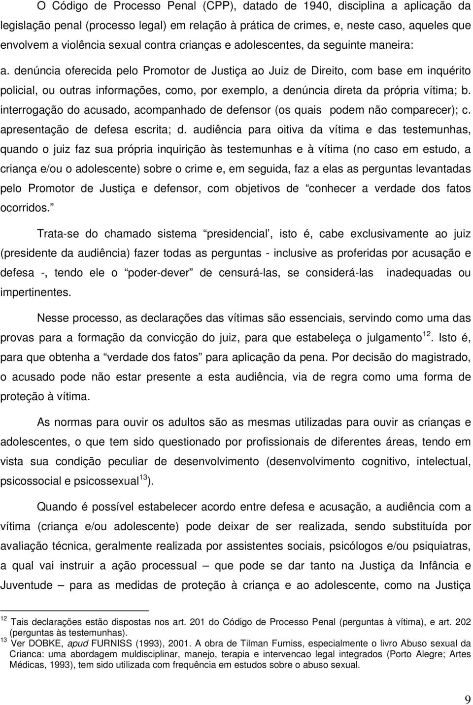 denúncia oferecida pelo Promotor de Justiça ao Juiz de Direito, com base em inquérito policial, ou outras informações, como, por exemplo, a denúncia direta da própria vítima; b.