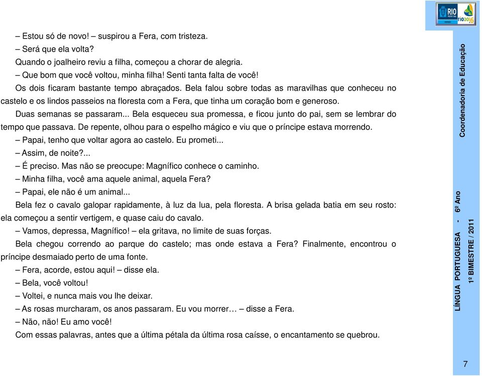 Duas semanas se passaram... Bela esqueceu sua promessa, e ficou junto do pai, sem se lembrar do tempo que passava. De repente, olhou para o espelho mágico e viu que o príncipe estava morrendo.