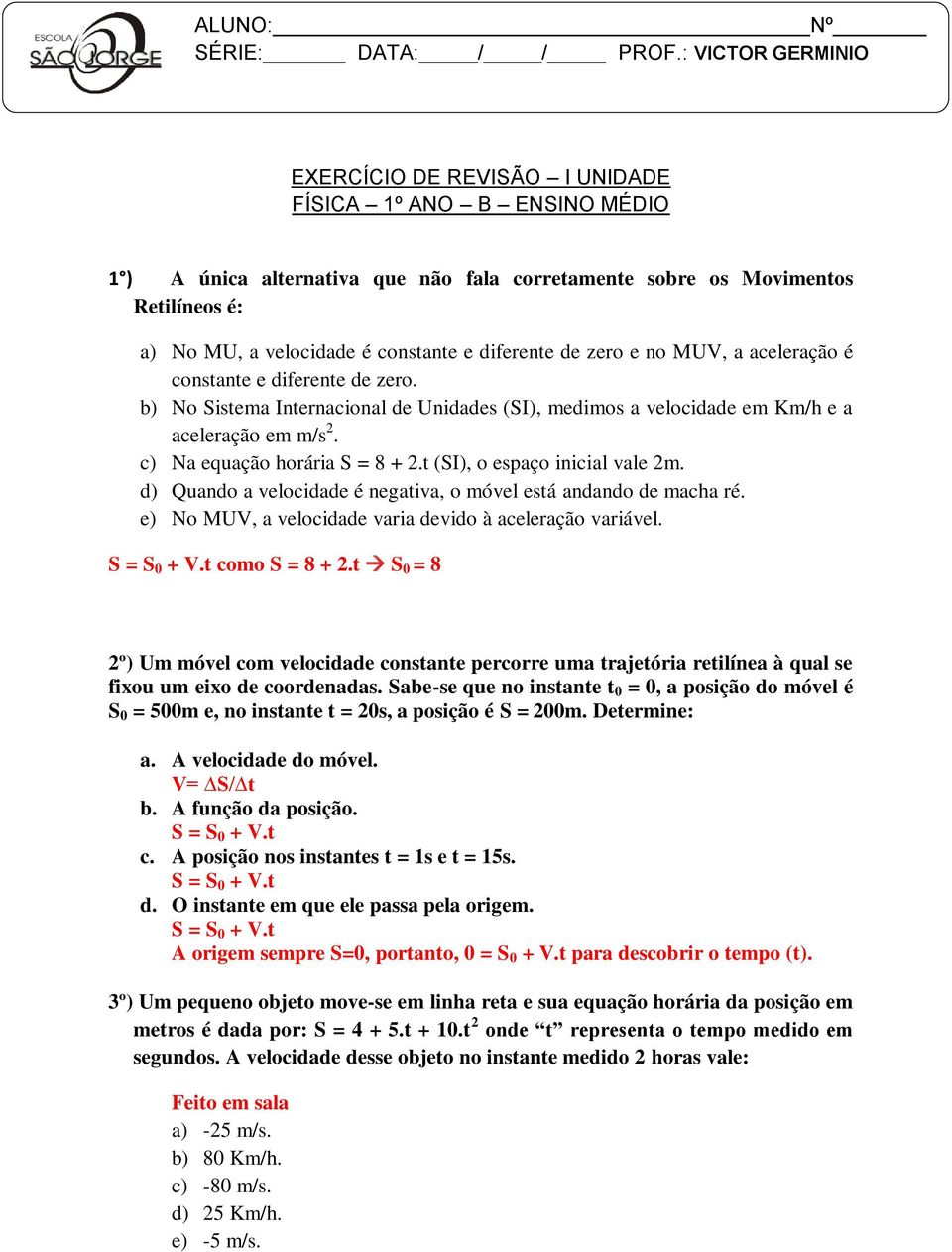 e no MUV, a aceleração é constante e diferente de zero. b) No Sistema Internacional de Unidades (SI), medimos a velocidade em Km/h e a aceleração em m/s 2. c) Na equação horária S = 8 + 2.