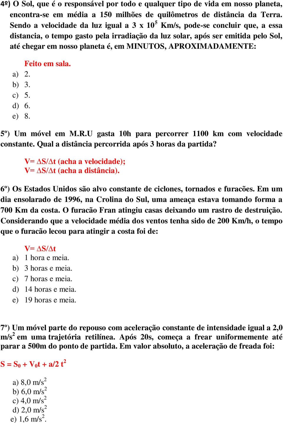 MINUTOS, APROXIMADAMENTE: a) 2. b) 3. c) 5. d) 6. e) 8. 5º) Um móvel em M.R.U gasta 10h para percorrer 1100 km com velocidade constante. Qual a distância percorrida após 3 horas da partida?