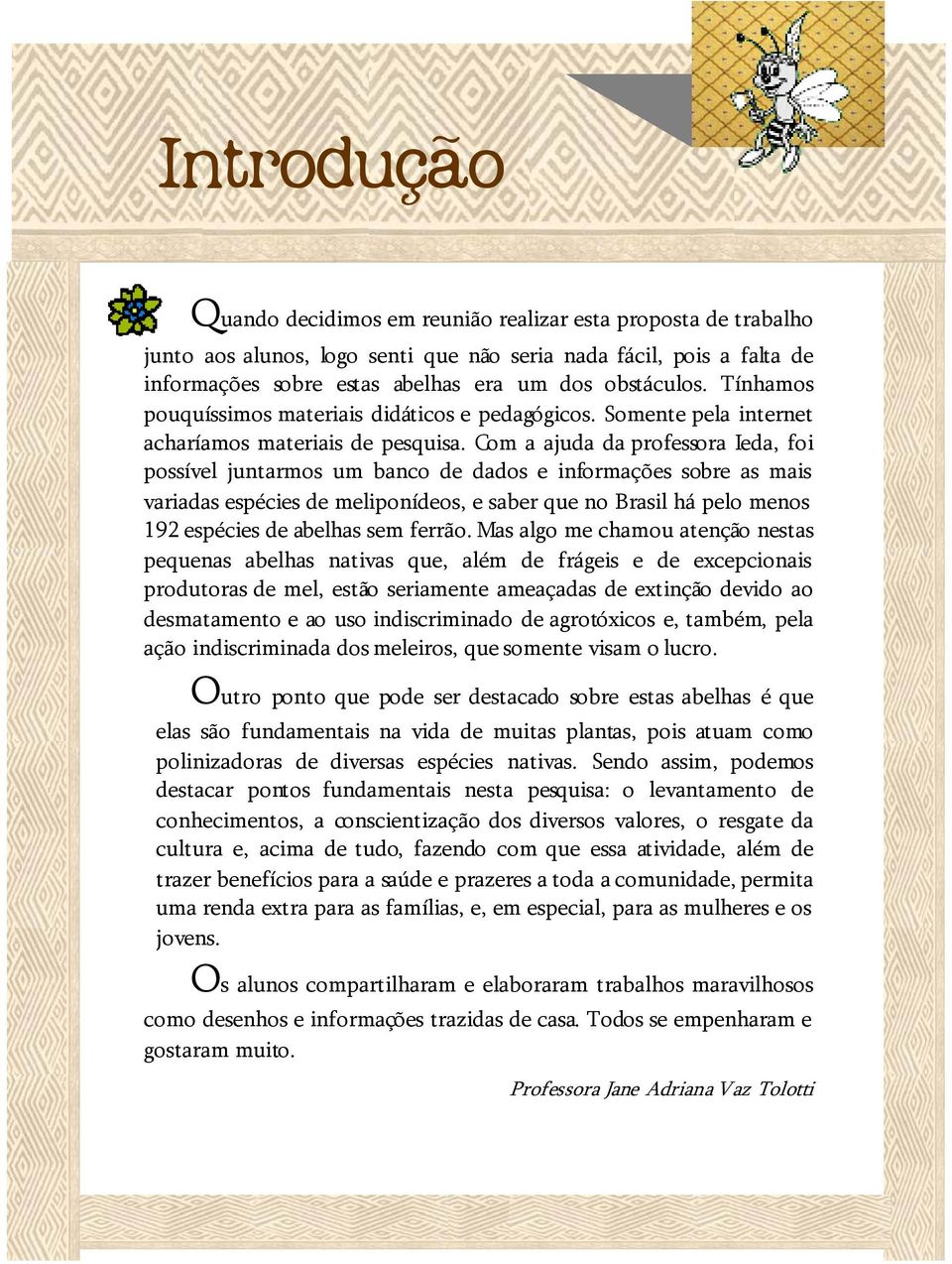 Com a ajuda da professora Ieda, foi possível juntarmos um banco de dados e informações sobre as mais variadas espécies de meliponídeos, e saber que no Brasil há pelo menos 192 espécies de abelhas sem