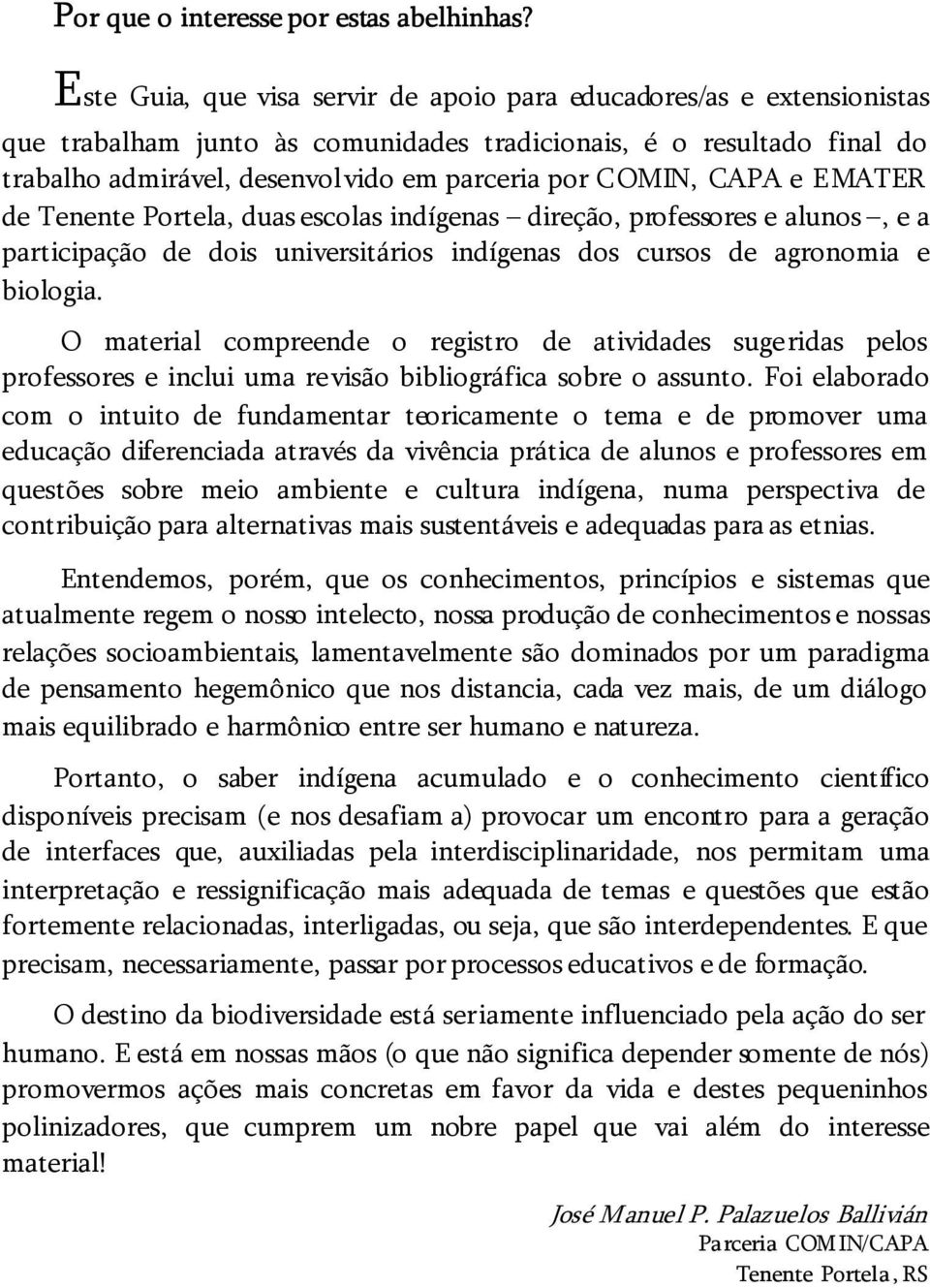 CAPA e EMATER de Tenente Portela, duas escolas indígenas direção, professores e alunos, e a participação de dois universitários indígenas dos cursos de agronomia e biologia.