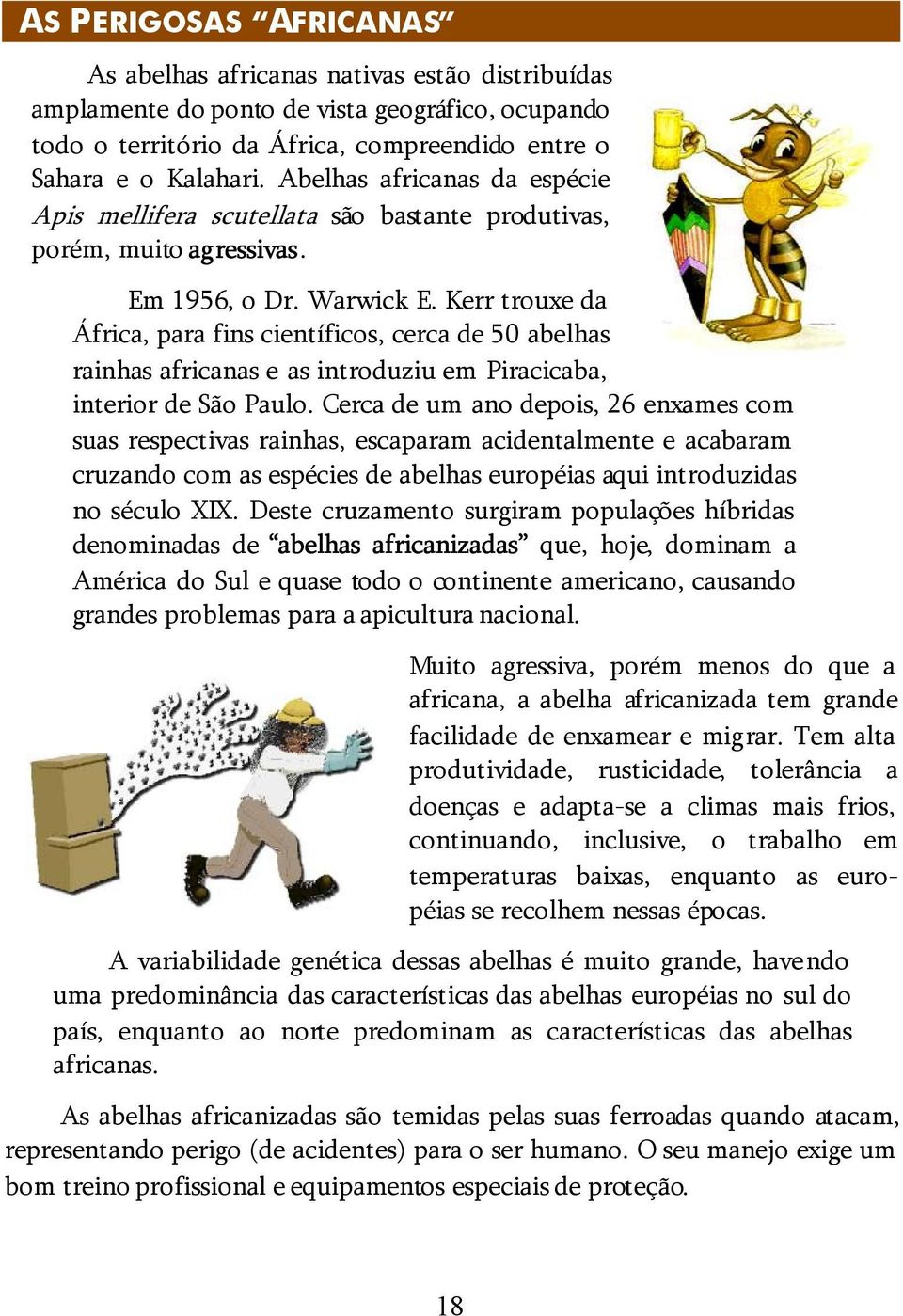 Kerr trouxe da África, para fins científicos, cerca de 50 abelhas rainhas africanas e as introduziu em Piracicaba, interior de São Paulo.