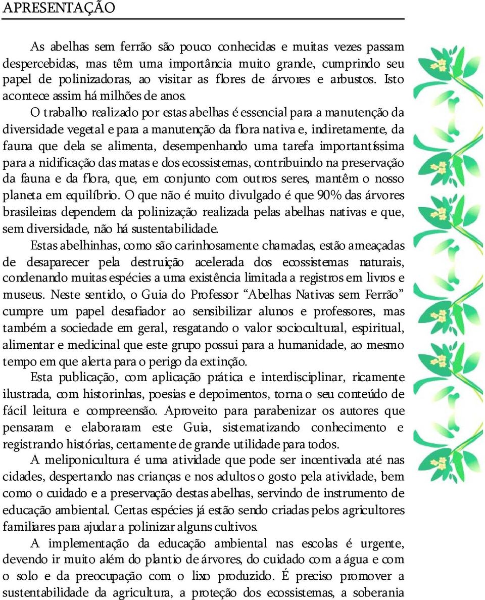 O trabalho realizado por estas abelhas é essencial para a manutenção da diversidade vegetal e para a manutenção da flora nativa e, indiretamente, da fauna que dela se alimenta, desempenhando uma