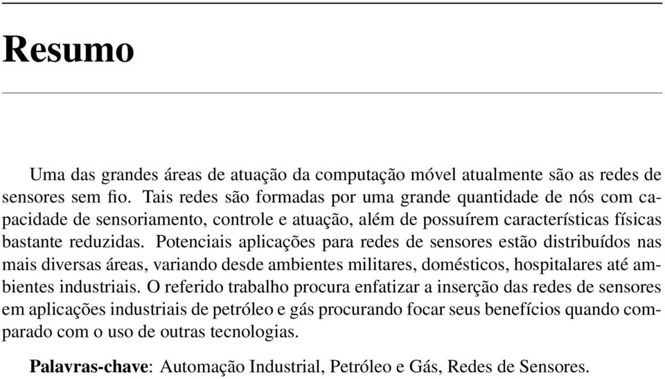 Potenciais aplicações para redes de sensores estão distribuídos nas mais diversas áreas, variando desde ambientes militares, domésticos, hospitalares até ambientes industriais.