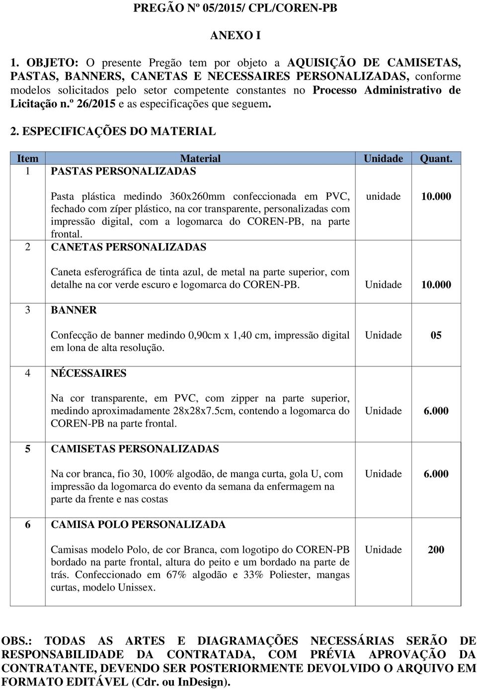 Administrativo de Licitação n.º 26/2015 e as especificações que seguem. 2. ESPECIFICAÇÕES DO MATERIAL Item Material Unidade Quant.