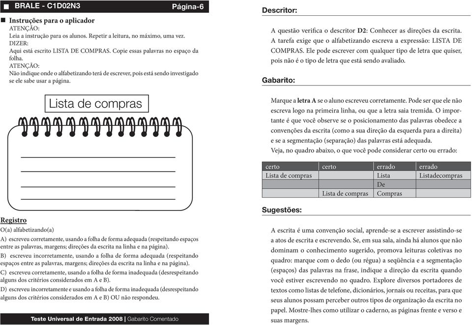 A tarefa exige que o alfabetizando escreva a expressão: LISTA DE COMPRAS. Ele pode escrever com qualquer tipo de letra que quiser, pois não é o tipo de letra que está sendo avaliado.