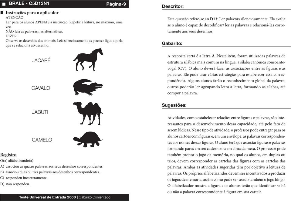 Ela avalia se o aluno é capaz de decodificar/ ler as palavras e relacioná-las corretamente aos seus desenhos. A resposta certa é a letra A.