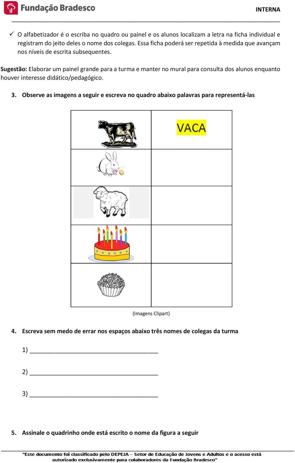 Sugestão: Elaborar um painel grande para a turma e manter no mural para consulta dos alunos enquanto houver interesse didático/pedagógico. 3.