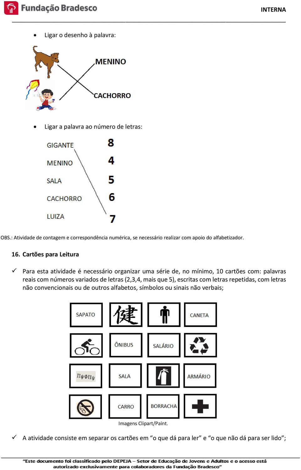 Cartões para Leitura Para esta atividade é necessário organizar uma série de, no mínimo, 10 cartões com: palavras reais com números variados de