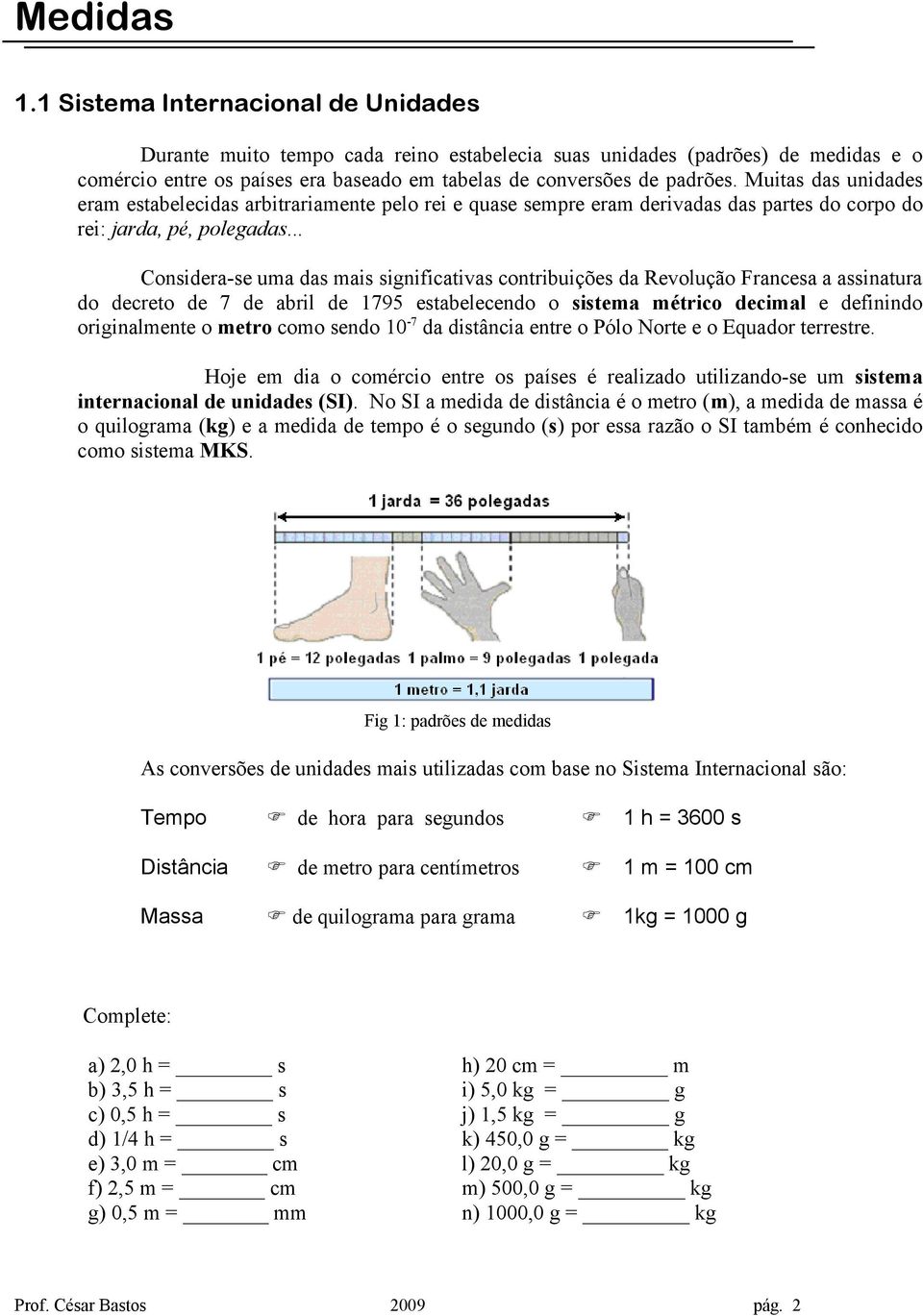 Muitas das unidades eram estabelecidas arbitrariamente pelo rei e quase sempre eram derivadas das partes do corpo do rei: jarda, pé, polegadas.