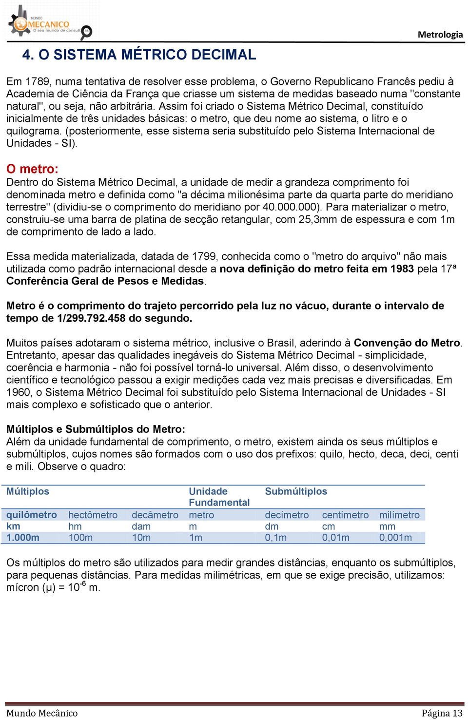 Assim foi criado o Sistema Métrico Decimal, constituído inicialmente de três unidades básicas: o metro, que deu nome ao sistema, o litro e o quilograma.