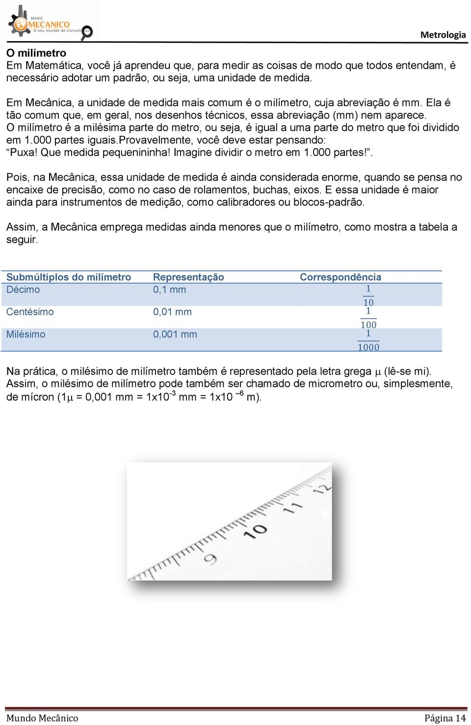 O milímetro é a milésima parte do metro, ou seja, é igual a uma parte do metro que foi dividido em 1.000 partes iguais.provavelmente, você deve estar pensando: Puxa! Que medida pequenininha!