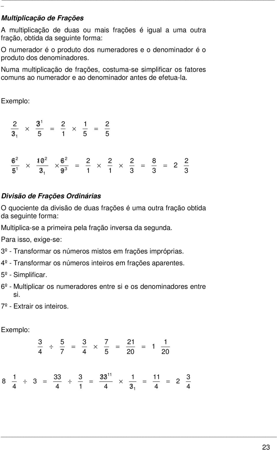 Exemplo: / = = / 6/ / 0 // / 6 / 9/ 8 = = = Divisão de Frações Ordinárias O quociente da divisão de duas frações é uma outra fração obtida da seguinte forma: Multiplica-se a primeira pela fração